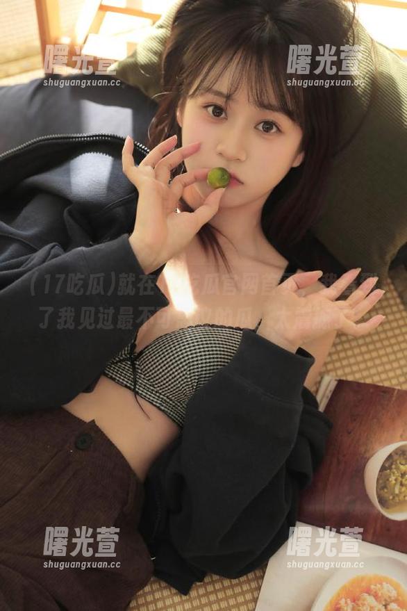 就在17吃瓜官网首页，我看到了我见过最不可思议的瓜，太震撼了。