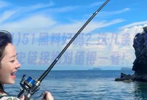 51黑料好吗？这几条往期黑历史链接绝对值得一看！