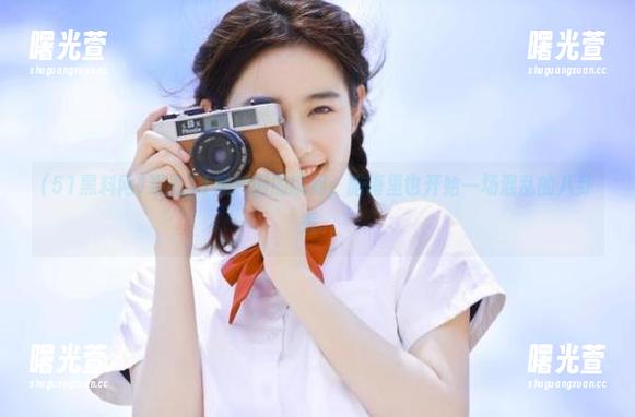 观看51黑料网的瞬间，脑海里也开始一场混乱的八卦秀。