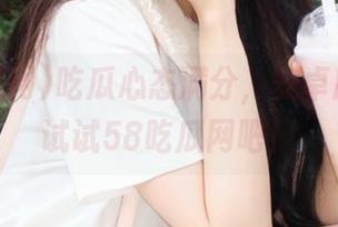 吃瓜心态满分，安卓用户都来试试58吃瓜网吧！