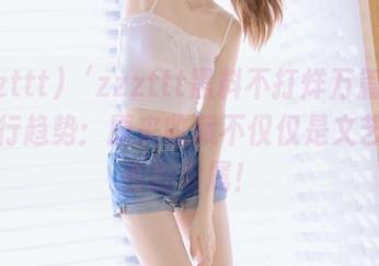 ‘zzzttt黑料不打烊万篇长征’流行趋势：原来收藏不仅仅是文艺工作者的专属！
