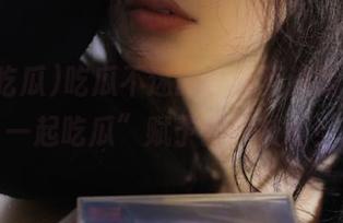 吃瓜不迷路，永不迷路才是“一起吃瓜”赋予我的技能！