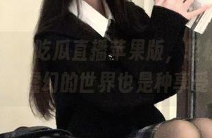 吃瓜直播苹果版，轻松一刻，看看虚幻的世界也是种享受。