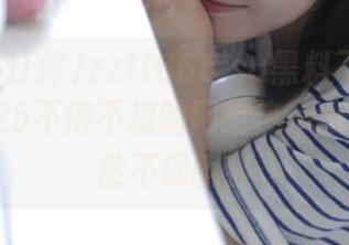 zztt668.su黑料不打烊发布：2025不得不提的网络热gossip，果然不碌啊！