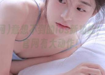 意想不到的ios新功能！黑料网官网有大动作！